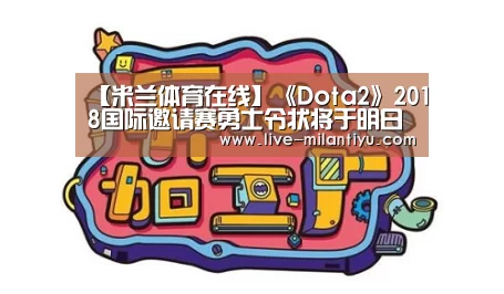 【米兰体育在线】《Dota2》2018国际邀请赛勇士令状将于明日推出(图1) 米兰体育在线